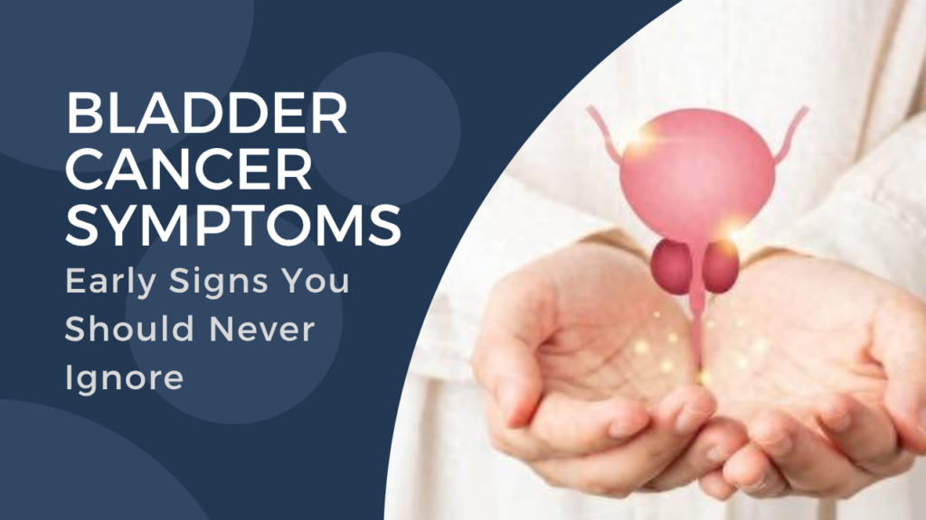 Bladder Cancer Symptoms: Early Signs You Should Never Ignore - Dr ...