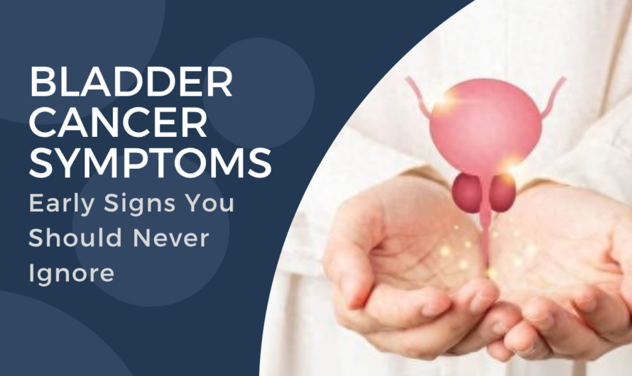 Bladder Cancer Symptoms: Early Signs You Should Never Ignore