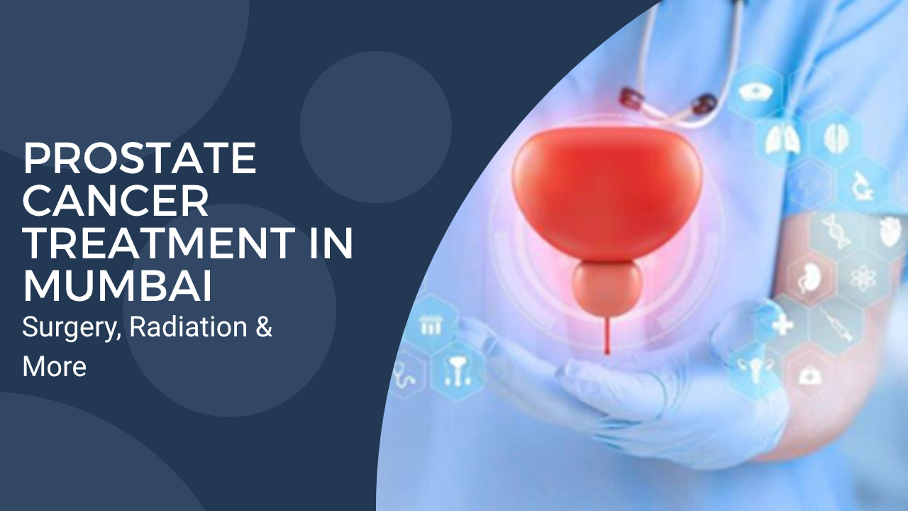 Prostate Cancer Treatment in Mumbai: Surgery, Radiation & More